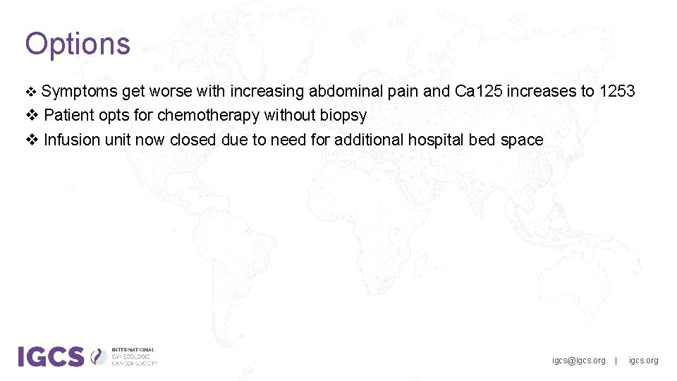 Options v Symptoms get worse with increasing abdominal pain and Ca 125 increases to