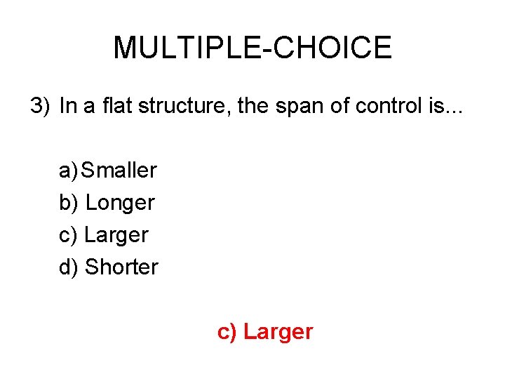 MULTIPLE-CHOICE 3) In a flat structure, the span of control is. . . a)Smaller