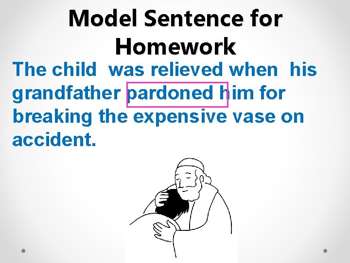 Model Sentence for Homework The child was relieved when his grandfather pardoned him for