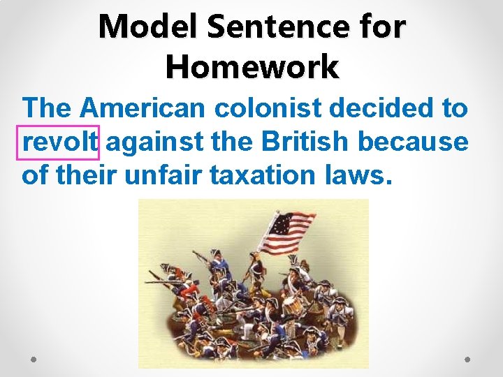 Model Sentence for Homework The American colonist decided to revolt against the British because