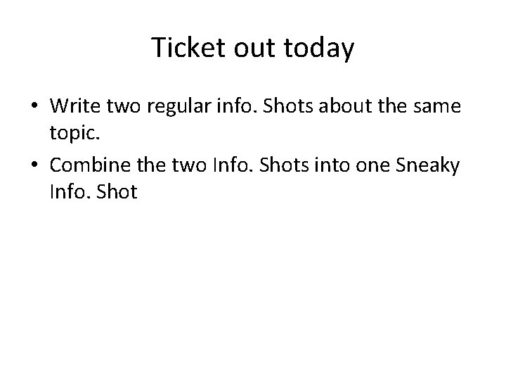 Ticket out today • Write two regular info. Shots about the same topic. •