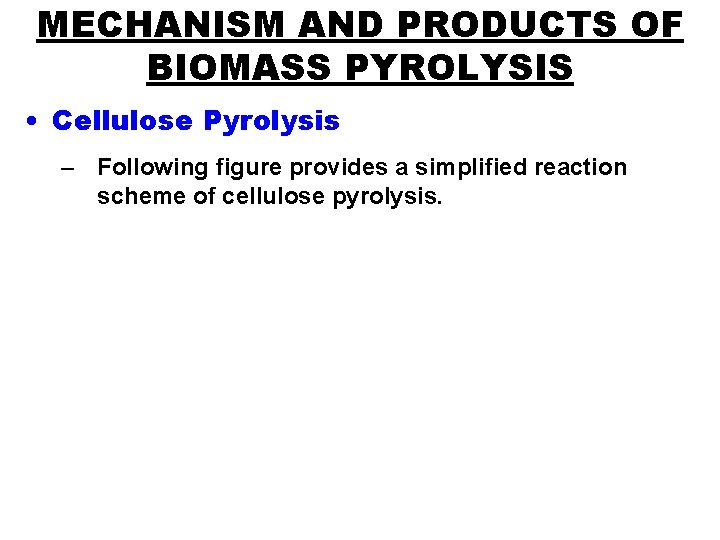 MECHANISM AND PRODUCTS OF BIOMASS PYROLYSIS • Cellulose Pyrolysis – Following figure provides a