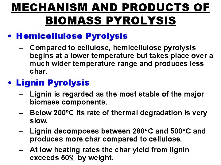 MECHANISM AND PRODUCTS OF BIOMASS PYROLYSIS • Hemicellulose Pyrolysis – Compared to cellulose, hemicellulose