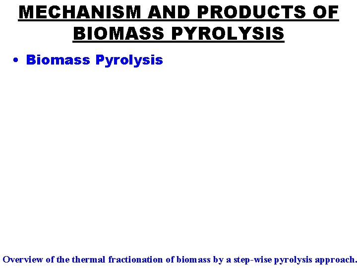 MECHANISM AND PRODUCTS OF BIOMASS PYROLYSIS • Biomass Pyrolysis Overview of thermal fractionation of