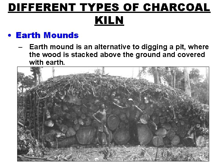 DIFFERENT TYPES OF CHARCOAL KILN • Earth Mounds – Earth mound is an alternative