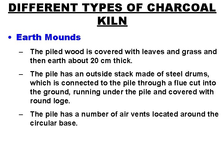 DIFFERENT TYPES OF CHARCOAL KILN • Earth Mounds – The piled wood is covered