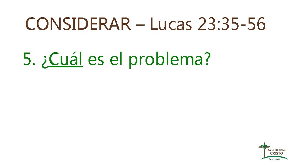 CONSIDERAR – Lucas 23: 35 -56 5. ¿Cuál es el problema? 
