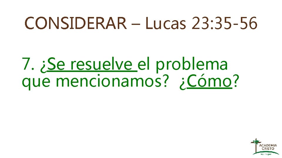 CONSIDERAR – Lucas 23: 35 -56 7. ¿Se resuelve el problema que mencionamos? ¿Cómo?