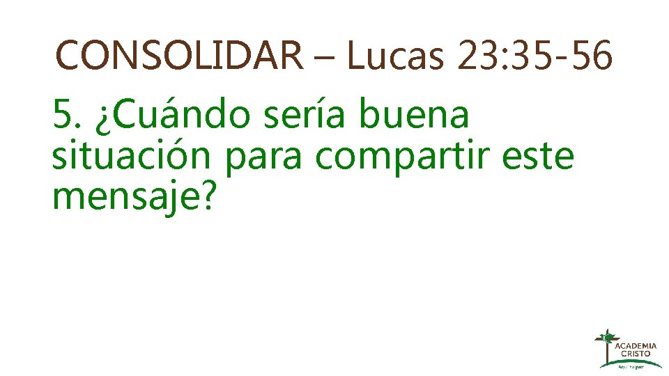 CONSOLIDAR – Lucas 23: 35 -56 5. ¿Cuándo sería buena situación para compartir este