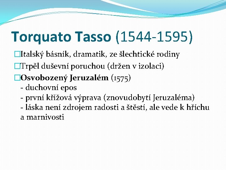 Torquato Tasso (1544 -1595) �Italský básník, dramatik, ze šlechtické rodiny �Trpěl duševní poruchou (držen