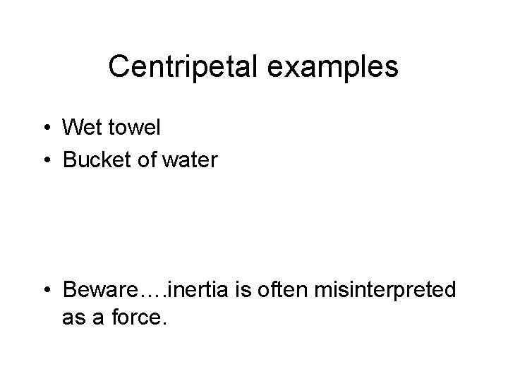 Centripetal examples • Wet towel • Bucket of water • Beware…. inertia is often