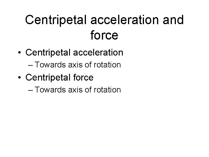 Centripetal acceleration and force • Centripetal acceleration – Towards axis of rotation • Centripetal