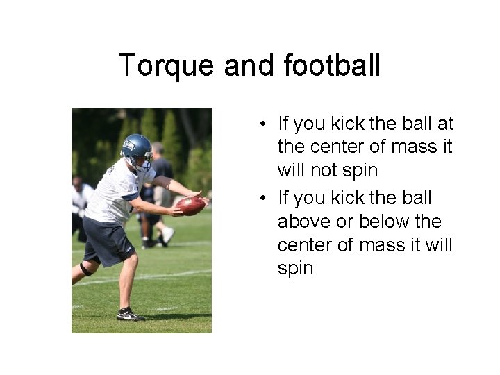 Torque and football • If you kick the ball at the center of mass