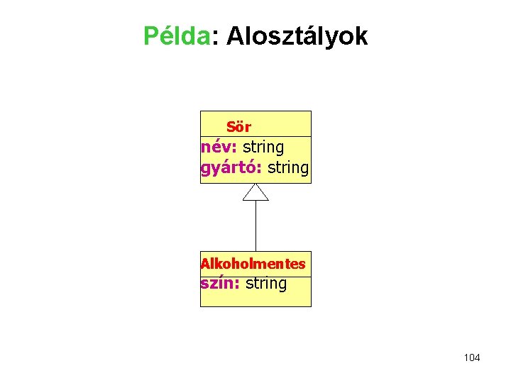 Példa: Alosztályok Sör név: string gyártó: string Alkoholmentes szín: string 104 