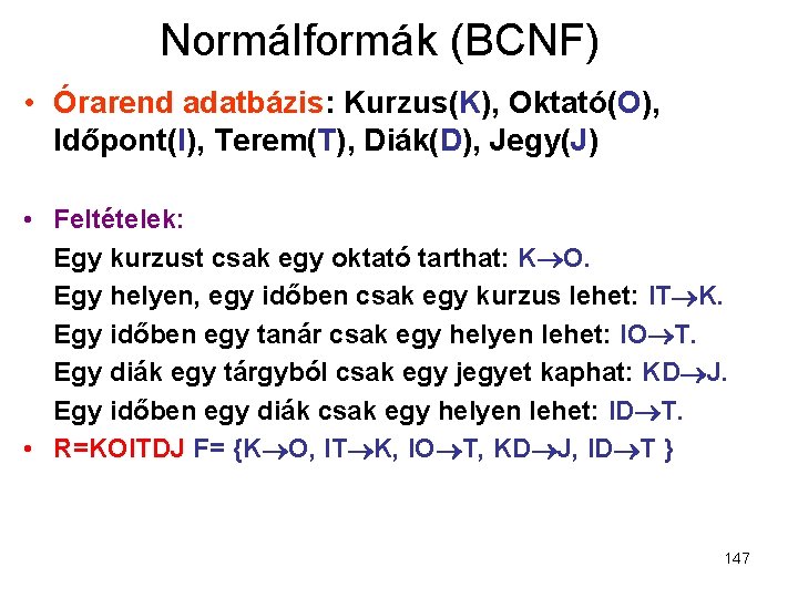 Normálformák (BCNF) • Órarend adatbázis: Kurzus(K), Oktató(O), Időpont(I), Terem(T), Diák(D), Jegy(J) • Feltételek: Egy