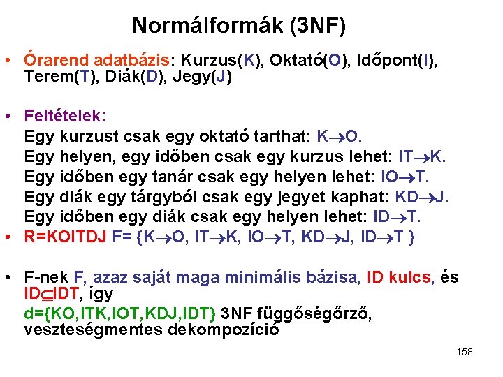 Normálformák (3 NF) • Órarend adatbázis: Kurzus(K), Oktató(O), Időpont(I), Terem(T), Diák(D), Jegy(J) • Feltételek: