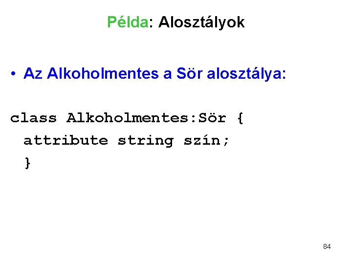 Példa: Alosztályok • Az Alkoholmentes a Sör alosztálya: class Alkoholmentes: Sör { attribute string