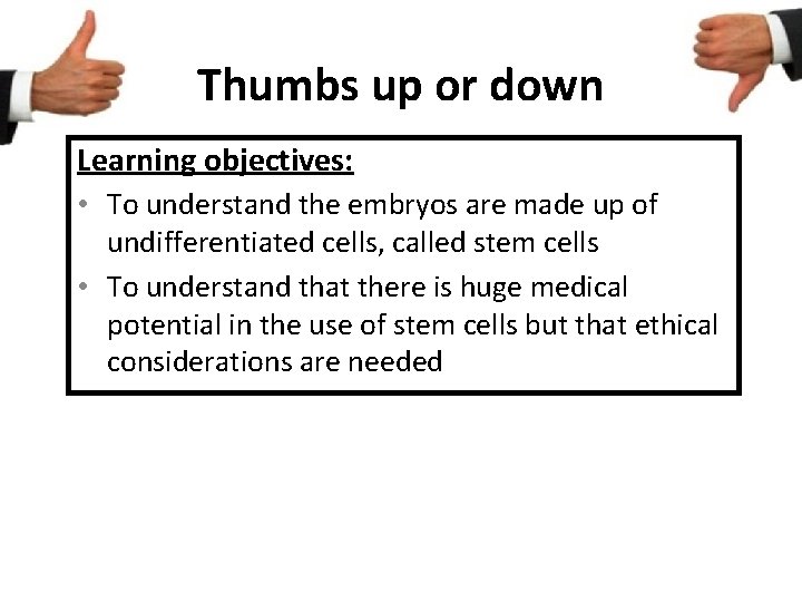 Thumbs up or down Learning objectives: • To understand the embryos are made up