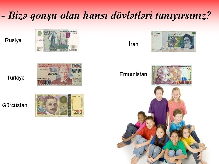 - Bizə qonşu olan hansı dövlətləri tanıyırsınız? Rusiya Türkiyə Gürcüstan İran Ermənistan 