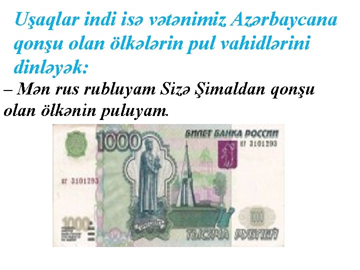 Uşaqlar indi isə vətənimiz Azərbaycana qonşu olan ölkələrin pul vahidlərini dinləyək: – Mən rus