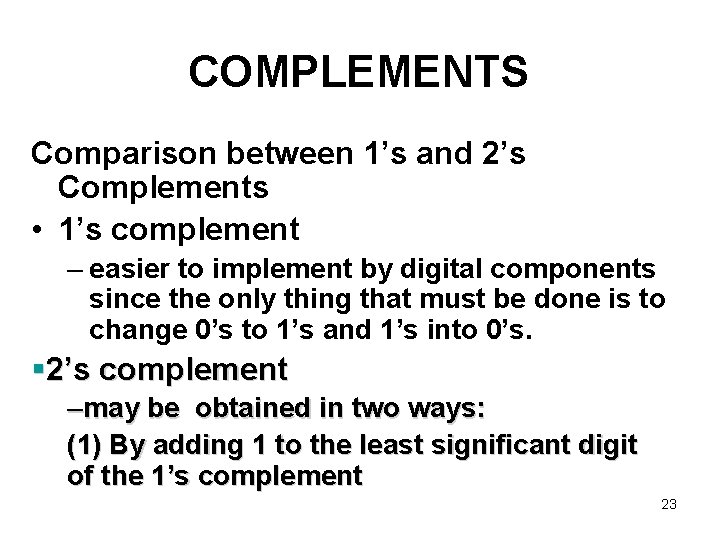 COMPLEMENTS Comparison between 1’s and 2’s Complements • 1’s complement – easier to implement