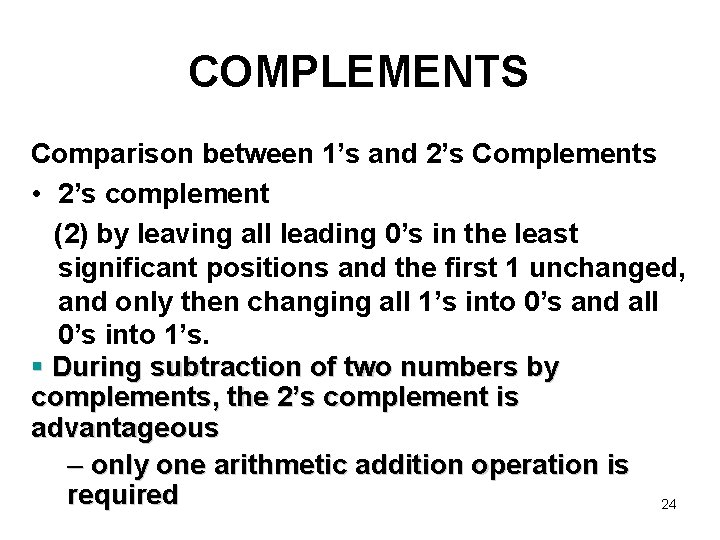 COMPLEMENTS Comparison between 1’s and 2’s Complements • 2’s complement (2) by leaving all