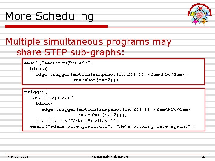 More Scheduling Multiple simultaneous programs may share STEP sub-graphs: email(“security@bu. edu”, block( edge_trigger(motion(snapshot(cam 2))