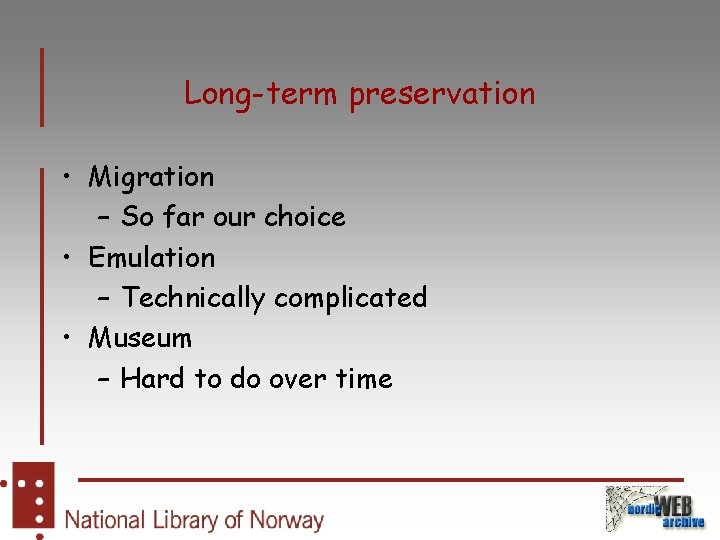 Long-term preservation • Migration – So far our choice • Emulation – Technically complicated