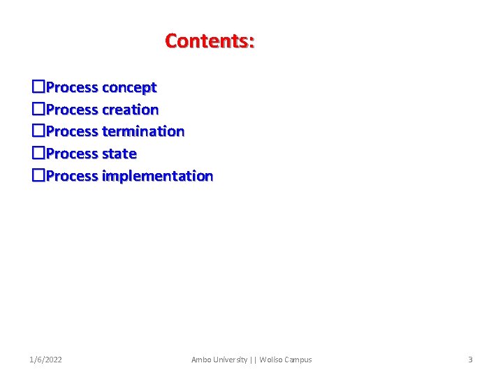 Contents: �Process concept �Process creation �Process termination �Process state �Process implementation 1/6/2022 Ambo University