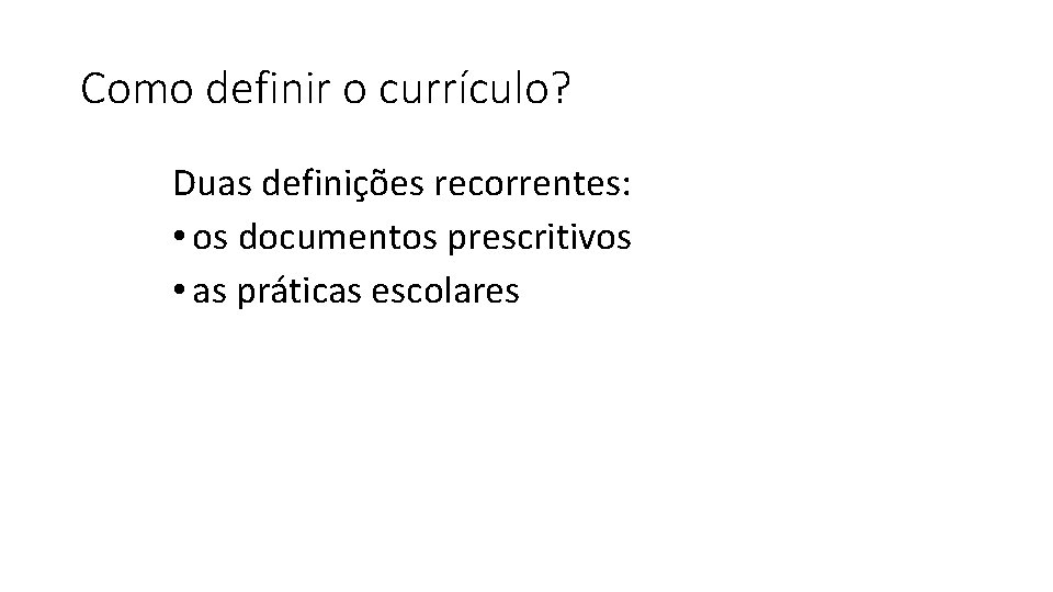 Como definir o currículo? Duas definições recorrentes: • os documentos prescritivos • as práticas
