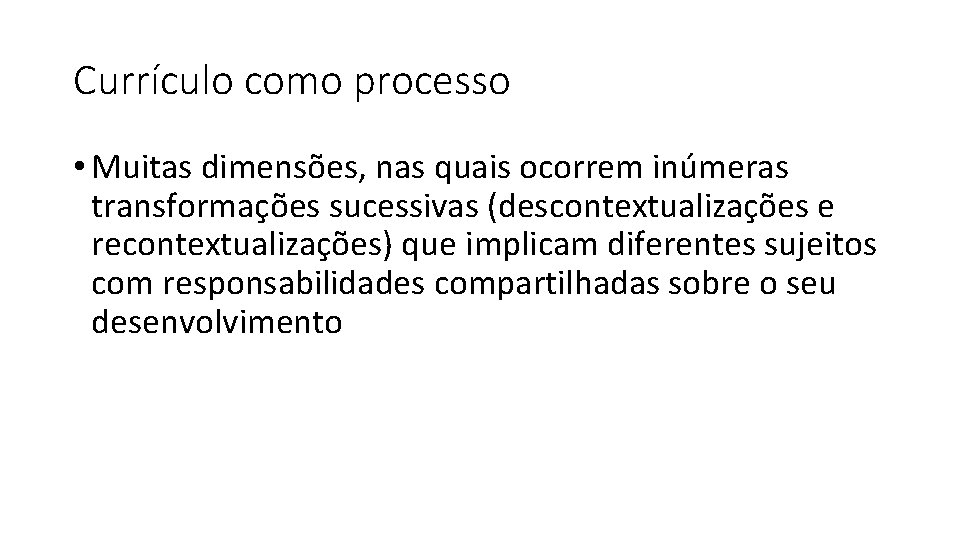 Currículo como processo • Muitas dimensões, nas quais ocorrem inúmeras transformações sucessivas (descontextualizações e