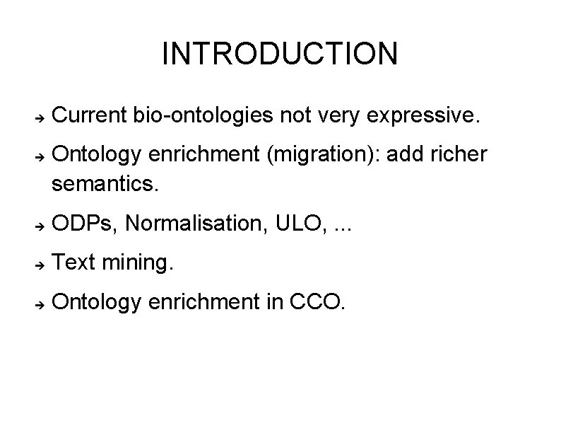 INTRODUCTION Current bio-ontologies not very expressive. Ontology enrichment (migration): add richer semantics. ODPs, Normalisation,