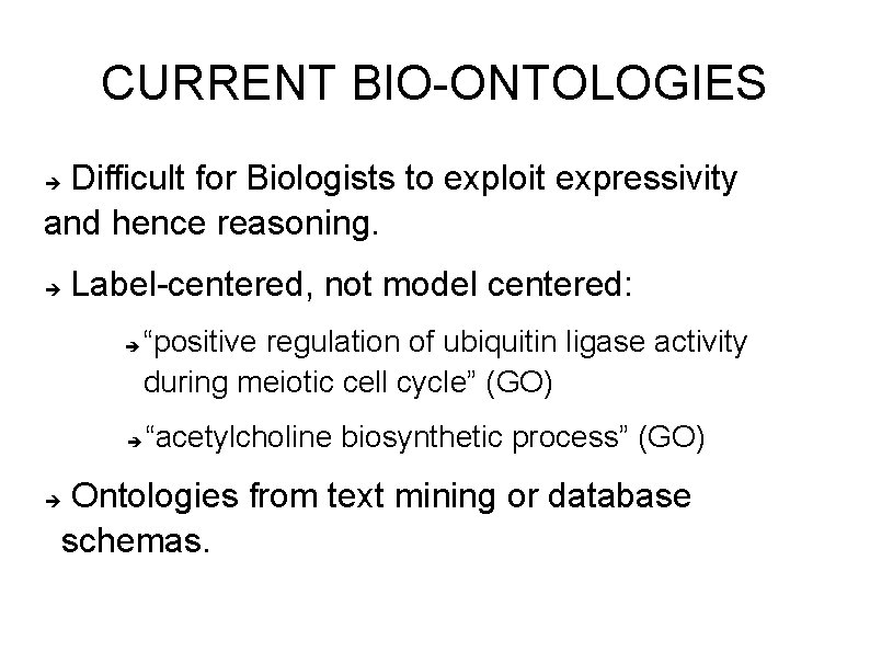 CURRENT BIO-ONTOLOGIES Difficult for Biologists to exploit expressivity and hence reasoning. Label-centered, not model