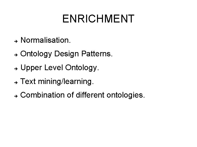 ENRICHMENT Normalisation. Ontology Design Patterns. Upper Level Ontology. Text mining/learning. Combination of different ontologies.