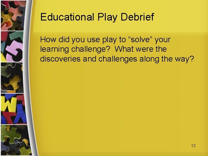 Educational Play Debrief How did you use play to “solve” your learning challenge? What