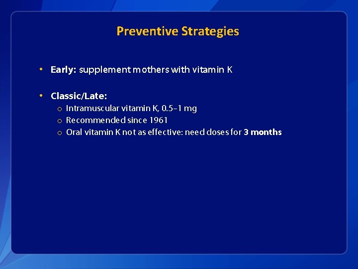 Preventive Strategies • Early: supplement mothers with vitamin K • Classic/Late: o Intramuscular vitamin