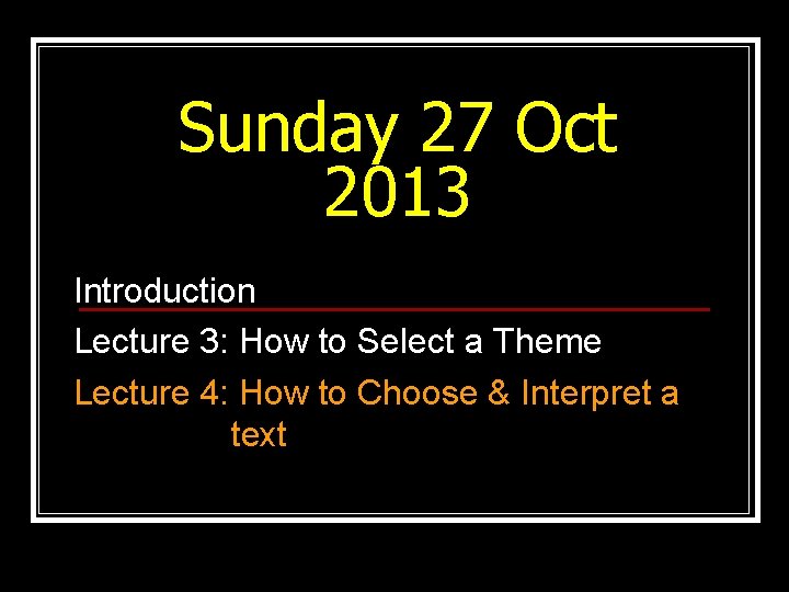 Sunday 27 Oct 2013 Introduction Lecture 3: How to Select a Theme Lecture 4: