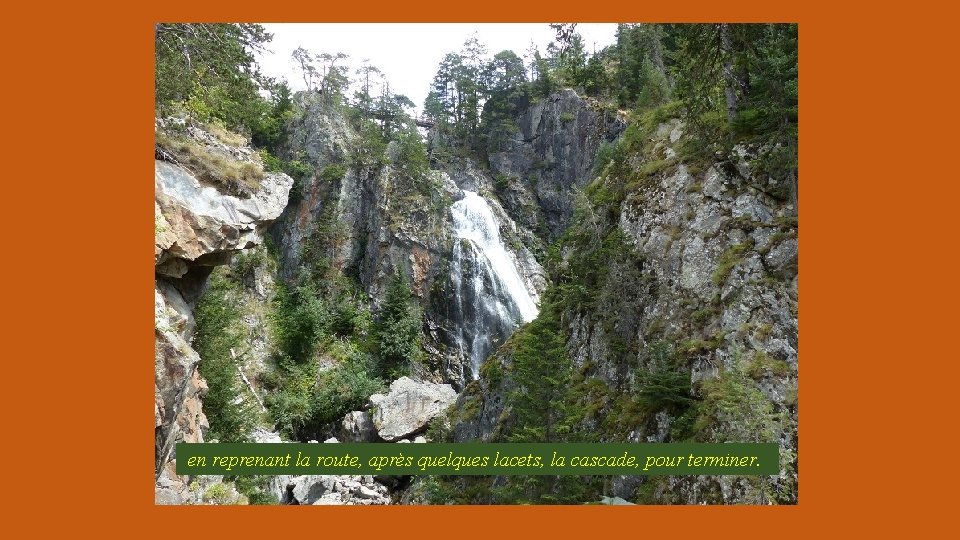 en reprenant la route, après quelques lacets, la cascade, pour terminer. 