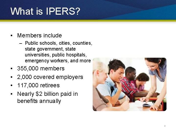 What is IPERS? • Members include – Public schools, cities, counties, state government, state