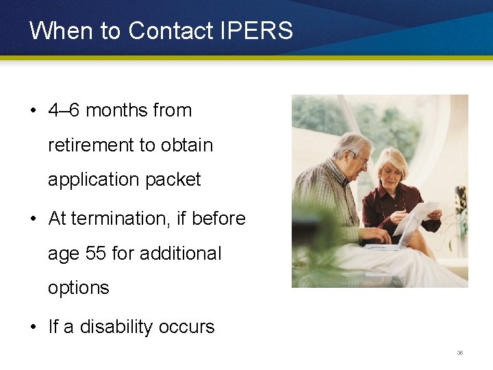 When to Contact IPERS • 4– 6 months from retirement to obtain application packet