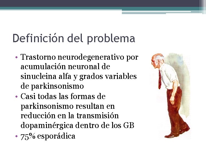 Definición del problema • Trastorno neurodegenerativo por acumulación neuronal de sinucleina alfa y grados