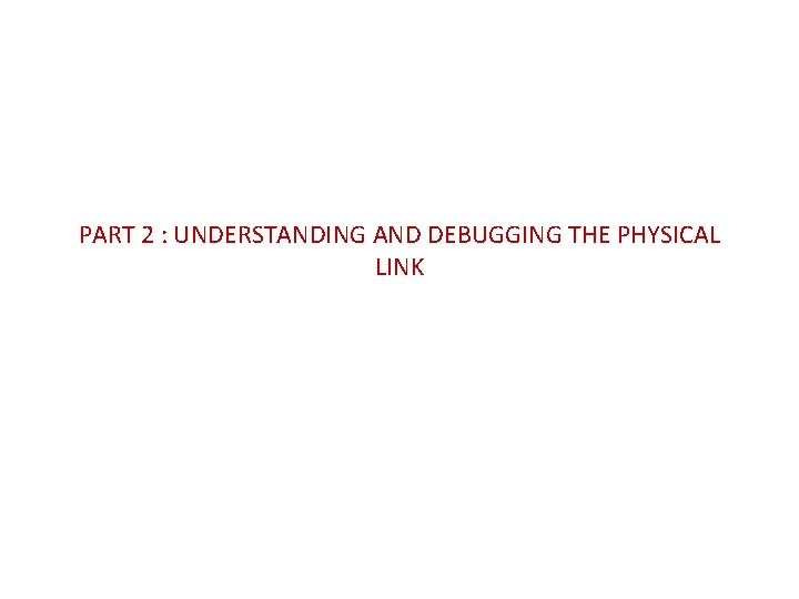 PART 2 : UNDERSTANDING AND DEBUGGING THE PHYSICAL LINK 