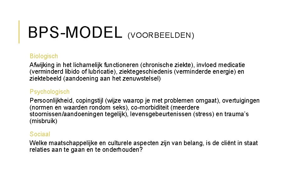 BPS-MODEL (VOORBEELDEN) Biologisch Afwijking in het lichamelijk functioneren (chronische ziekte), invloed medicatie (verminderd libido