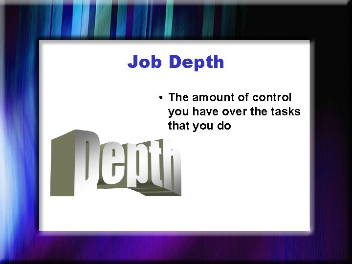 Job Depth • The amount of control you have over the tasks that you