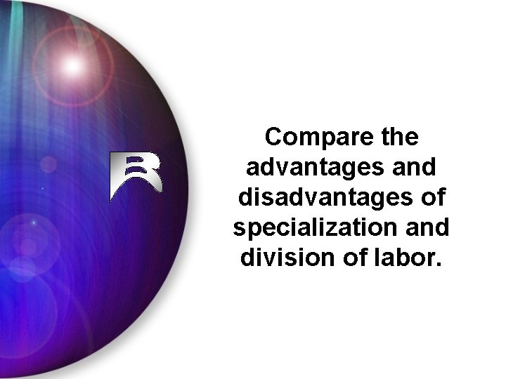 Compare the advantages and disadvantages of specialization and division of labor. 