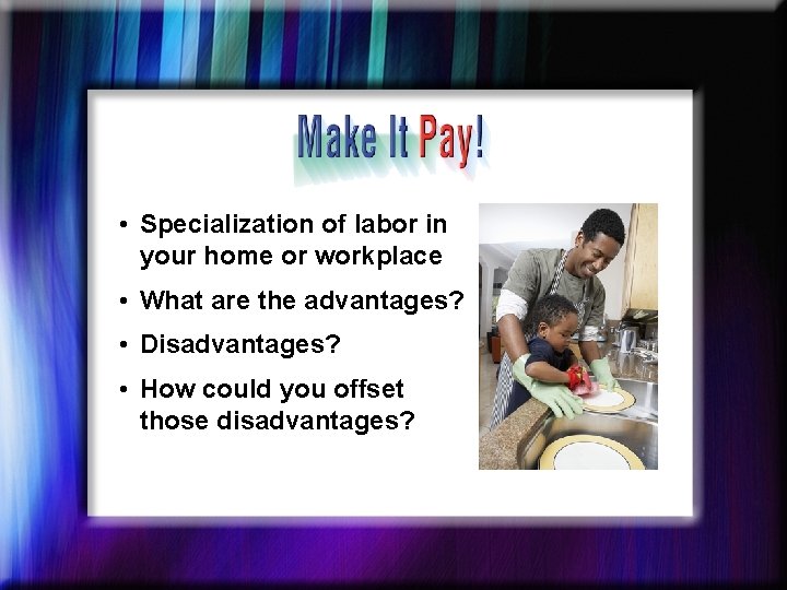  • Specialization of labor in your home or workplace • What are the