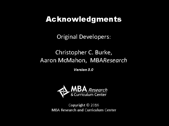 Acknowledgments Original Developers: Christopher C. Burke, Aaron Mc. Mahon, MBAResearch Version 3. 0 Copyright