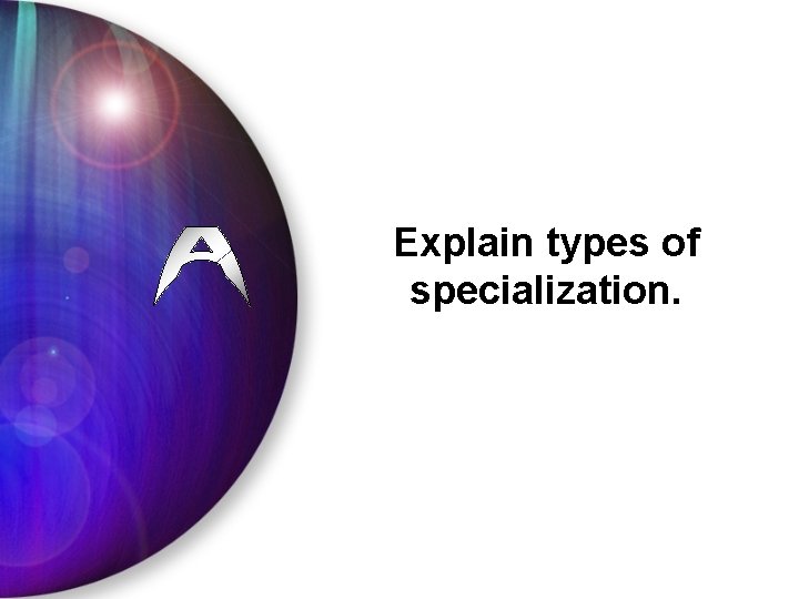 Explain types of specialization. 