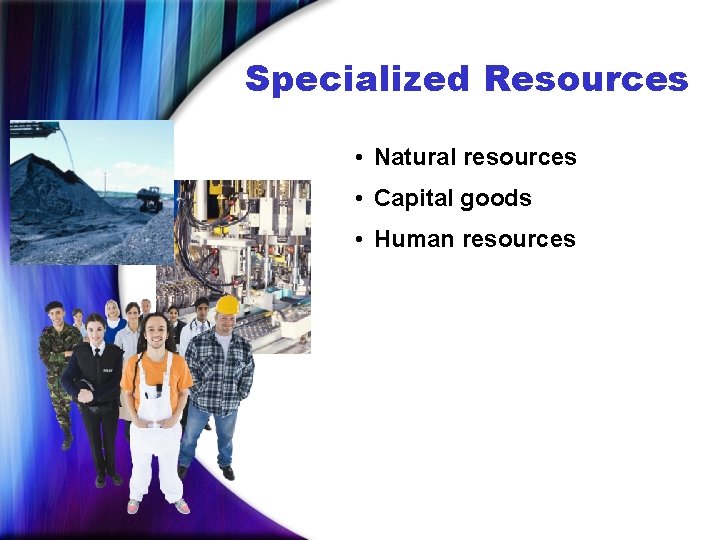 Specialized Resources • Natural resources • Capital goods • Human resources 