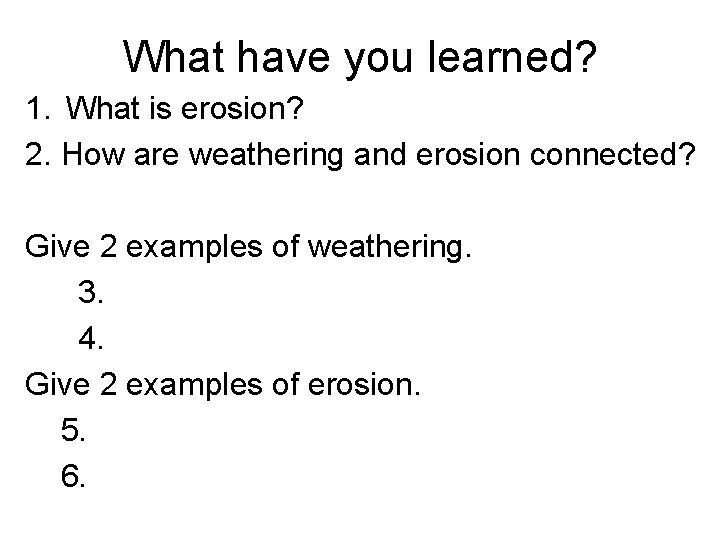What have you learned? 1. What is erosion? 2. How are weathering and erosion
